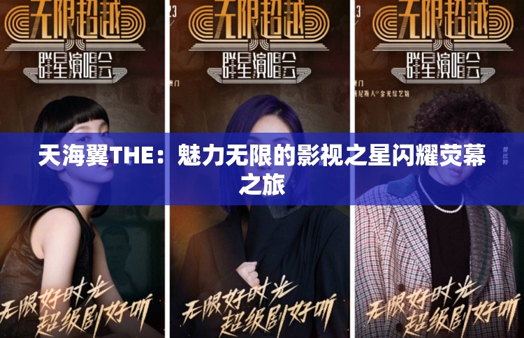天海翼THE：魅力无限的影视之星闪耀荧幕之旅