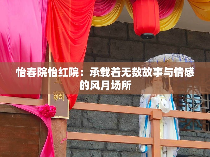 怡春院怡红院：承载着无数故事与情感的风月场所