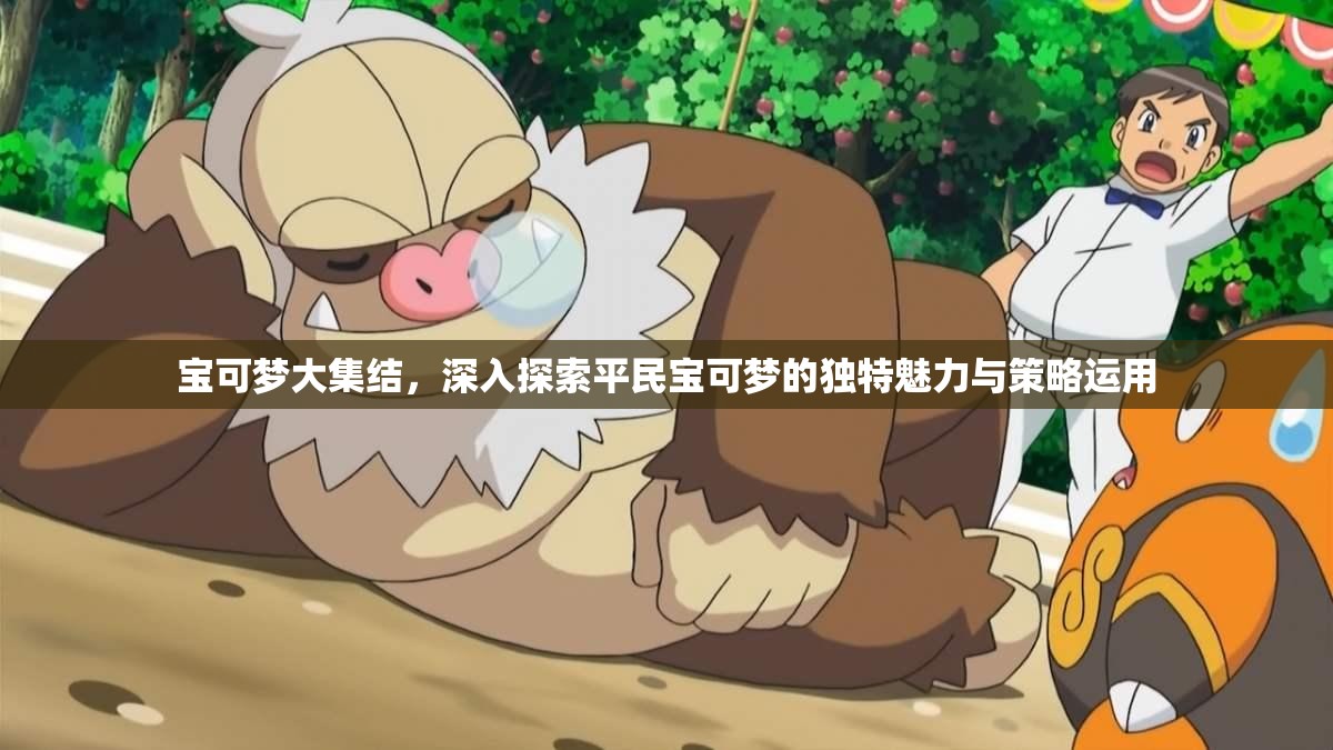 宝可梦大集结，深入探索平民宝可梦的独特魅力与策略运用
