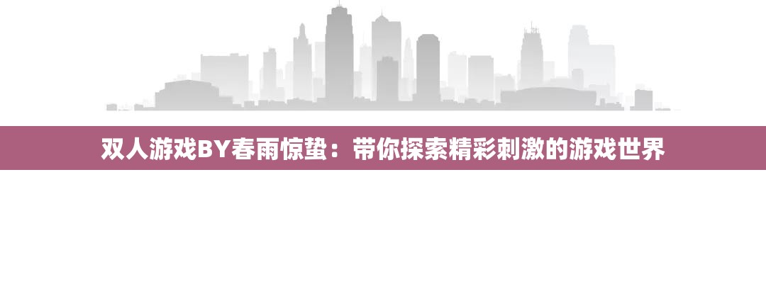 双人游戏BY春雨惊蛰：带你探索精彩刺激的游戏世界