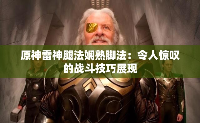 原神雷神腿法娴熟脚法：令人惊叹的战斗技巧展现