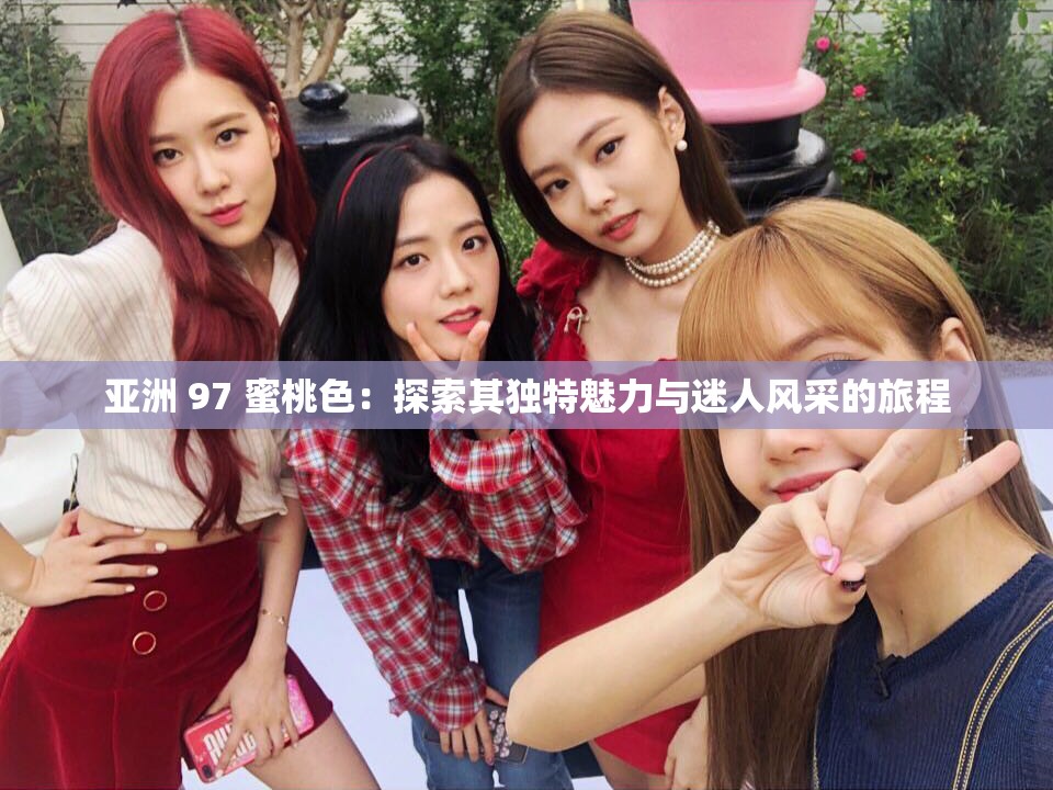 亚洲 97 蜜桃色：探索其独特魅力与迷人风采的旅程