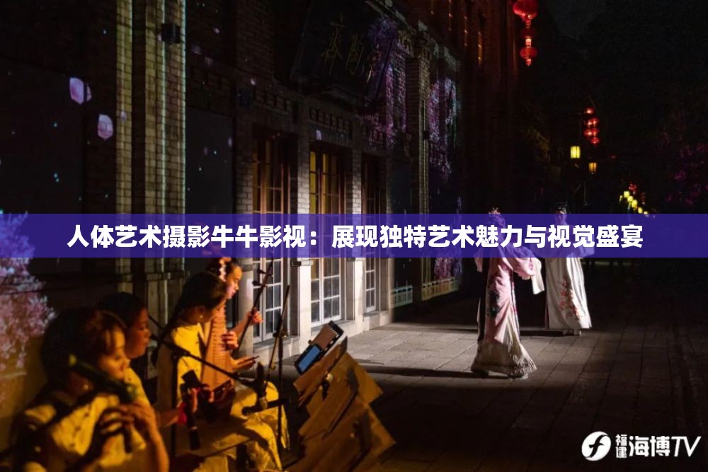 人体艺术摄影牛牛影视：展现独特艺术魅力与视觉盛宴