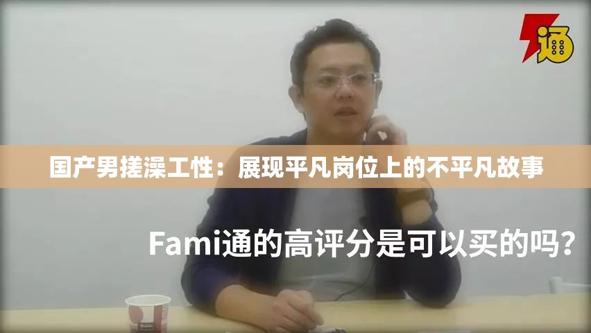 国产男搓澡工性：展现平凡岗位上的不平凡故事