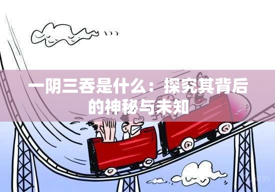一阴三吞是什么：探究其背后的神秘与未知