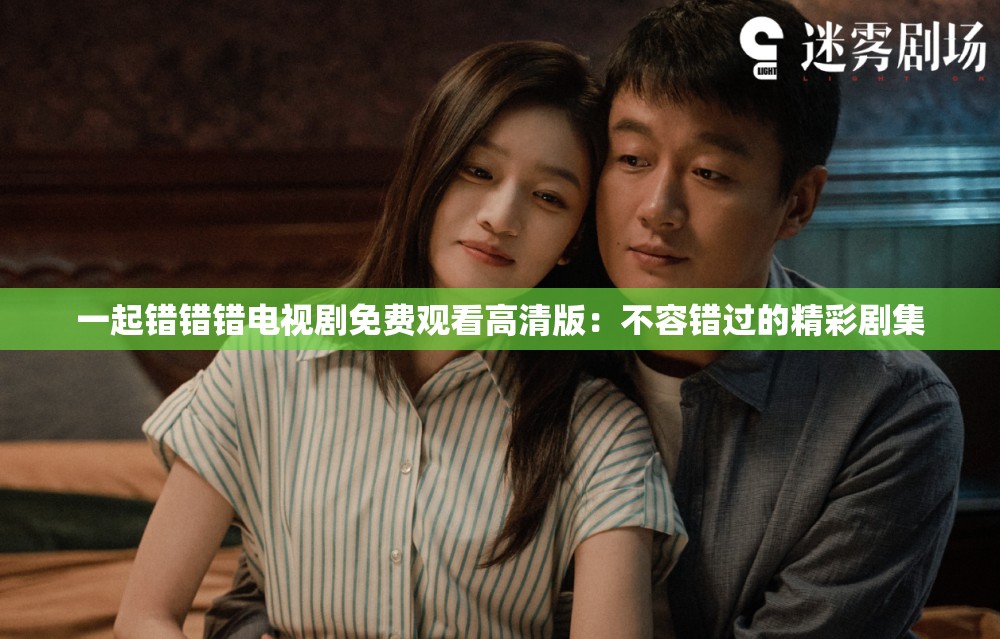 一起错错错电视剧免费观看高清版：不容错过的精彩剧集