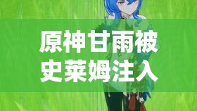 原神甘雨被史莱姆注入：一段神秘而令人遐想的奇幻经历