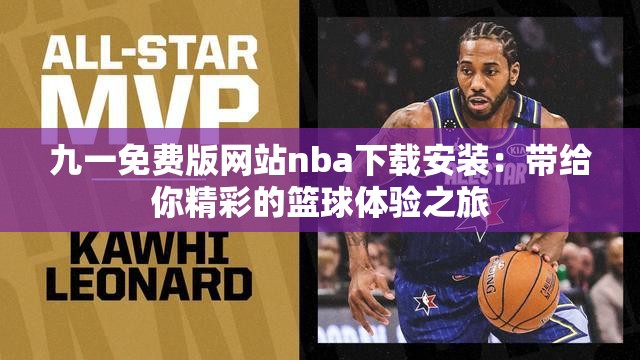 九一免费版网站nba下载安装：带给你精彩的篮球体验之旅