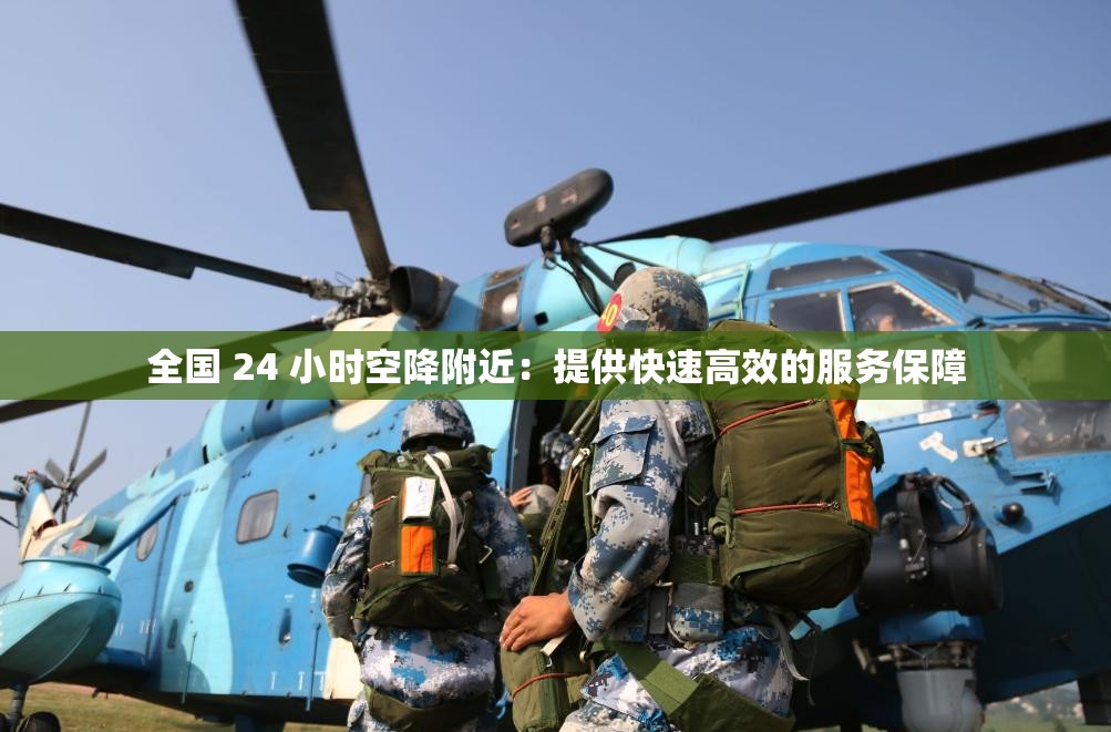 全国 24 小时空降附近：提供快速高效的服务保障
