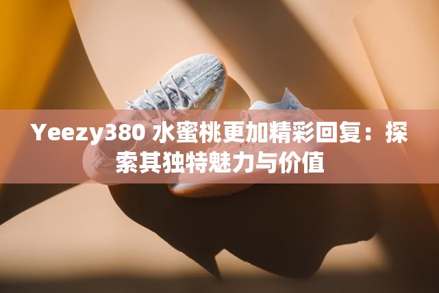Yeezy380 水蜜桃更加精彩回复：探索其独特魅力与价值