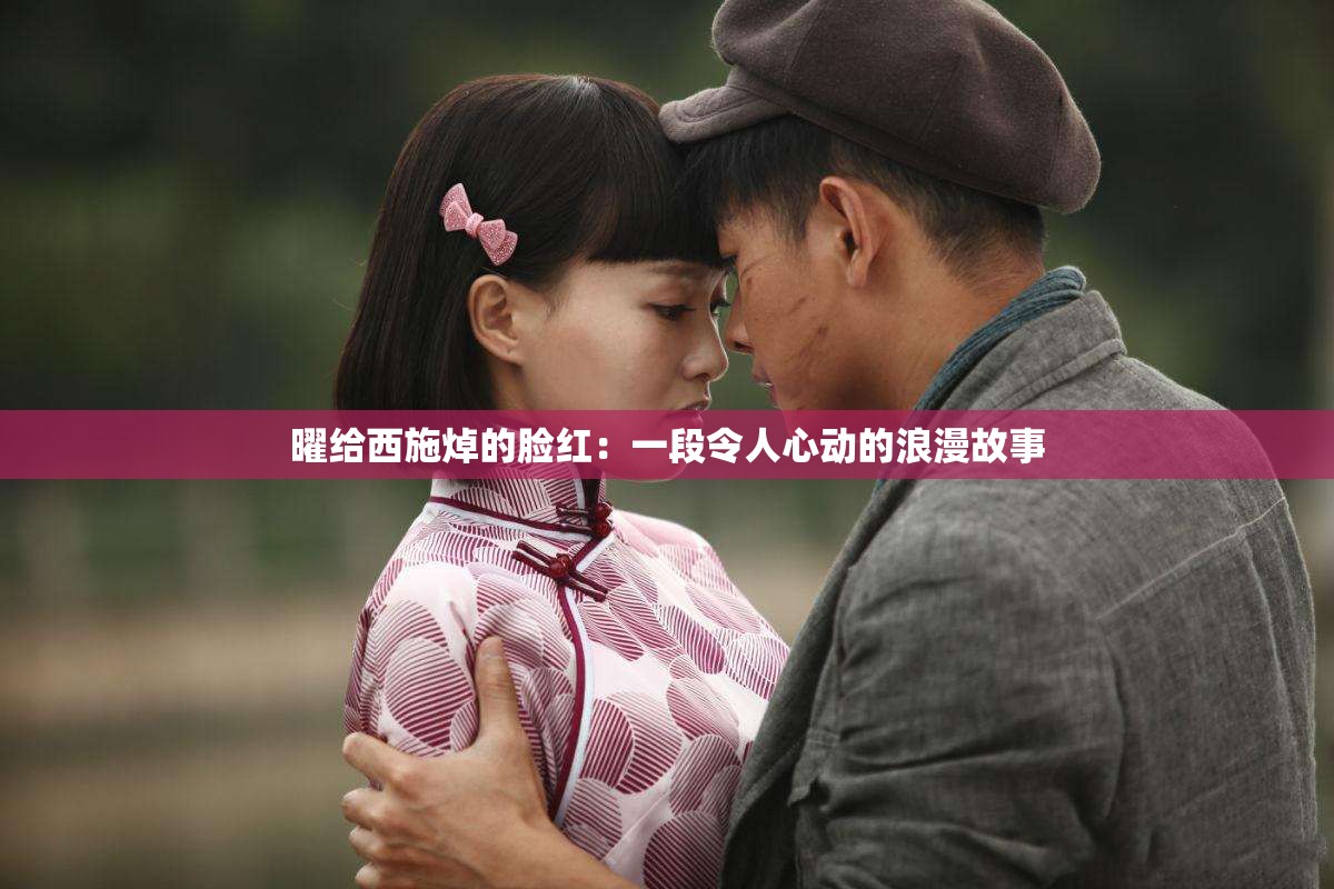 曜给西施焯的脸红：一段令人心动的浪漫故事