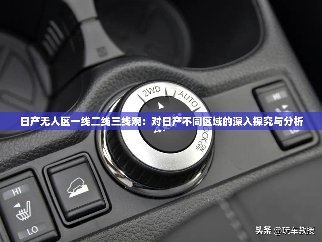 日产无人区一线二线三线观：对日产不同区域的深入探究与分析