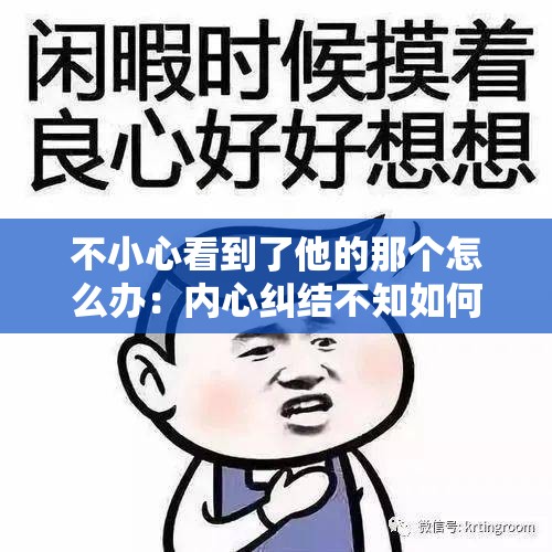 不小心看到了他的那个怎么办：内心纠结不知如何是好