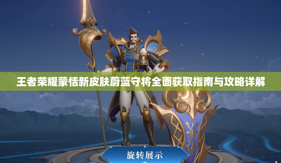 王者荣耀蒙恬新皮肤蔚蓝守将全面获取指南与攻略详解