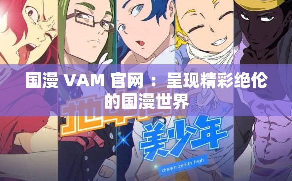 国漫 VAM 官网 ：呈现精彩绝伦的国漫世界