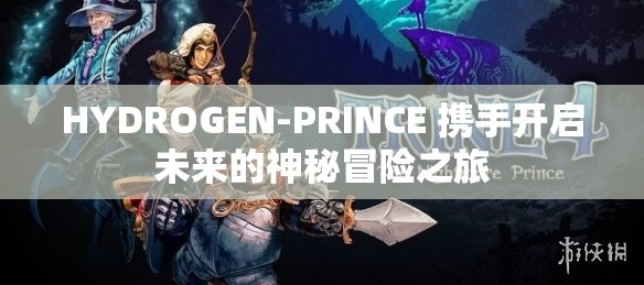 HYDROGEN-PRINCE 携手开启未来的神秘冒险之旅