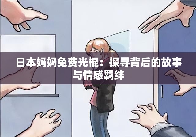 日本妈妈免费光棍：探寻背后的故事与情感羁绊