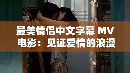 最美情侣中文字幕 MV 电影：见证爱情的浪漫之旅