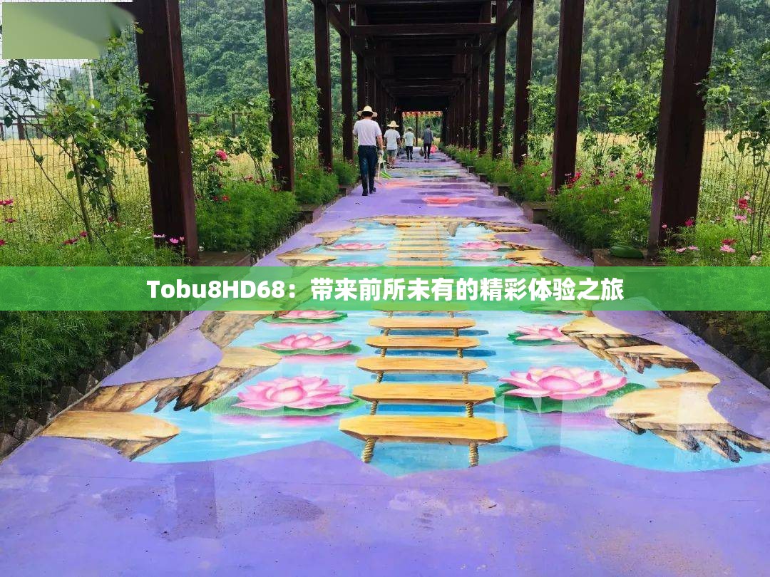 Tobu8HD68：带来前所未有的精彩体验之旅