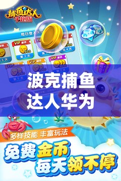 波克捕鱼达人华为版电脑版，详细下载与安装步骤全攻略指南