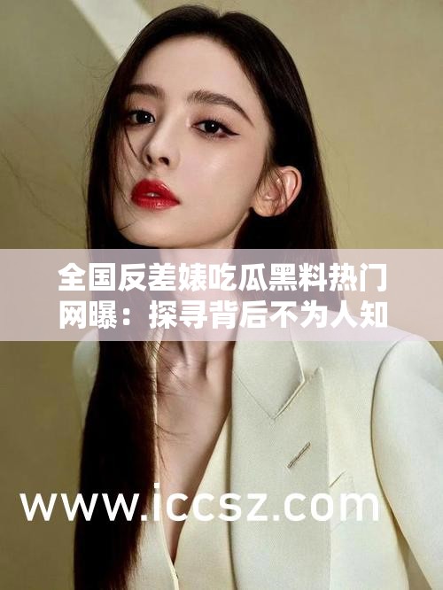 全国反差婊吃瓜黑料热门网曝：探寻背后不为人知的真相