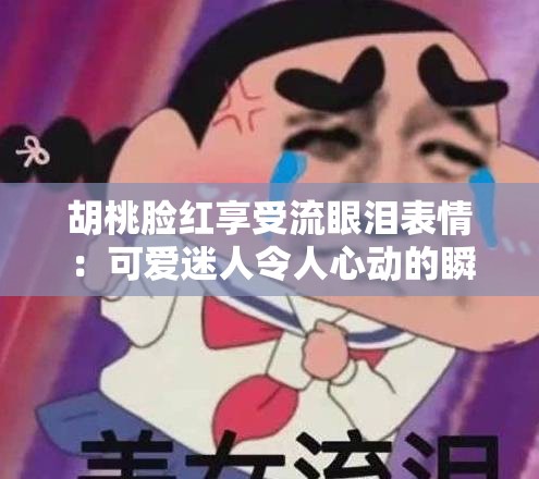 胡桃脸红享受流眼泪表情：可爱迷人令人心动的瞬间