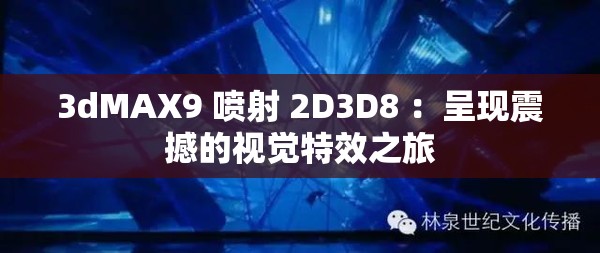 3dMAX9 喷射 2D3D8 ：呈现震撼的视觉特效之旅