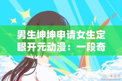 男生坤坤申请女生定眼开元动漫：一段奇妙的情感之旅