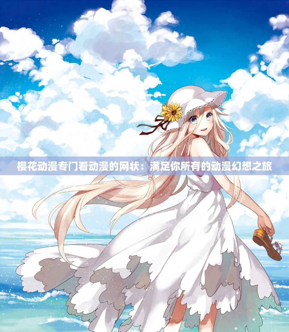 樱花动漫专门看动漫的网状：满足你所有的动漫幻想之旅