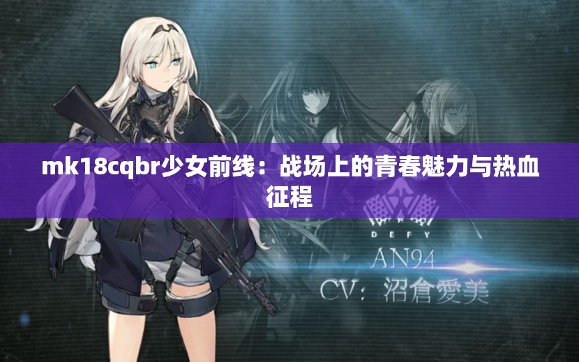 mk18cqbr少女前线：战场上的青春魅力与热血征程