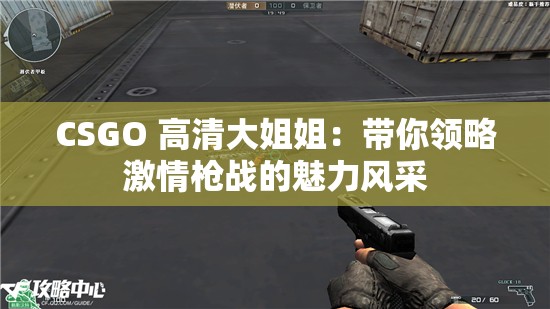 CSGO 高清大姐姐：带你领略激情枪战的魅力风采