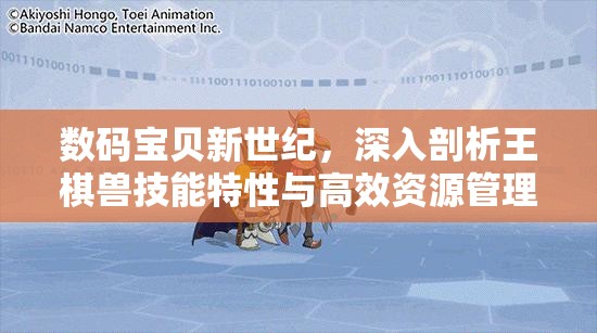 数码宝贝新世纪，深入剖析王棋兽技能特性与高效资源管理策略