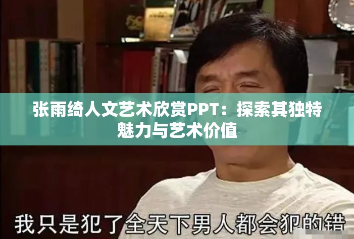 张雨绮人文艺术欣赏PPT：探索其独特魅力与艺术价值