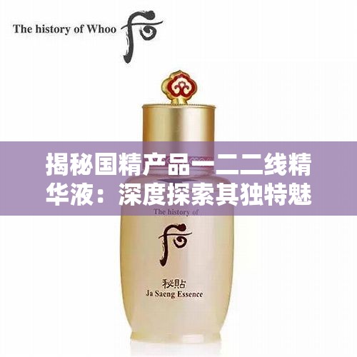 揭秘国精产品一二二线精华液：深度探索其独特魅力与功效