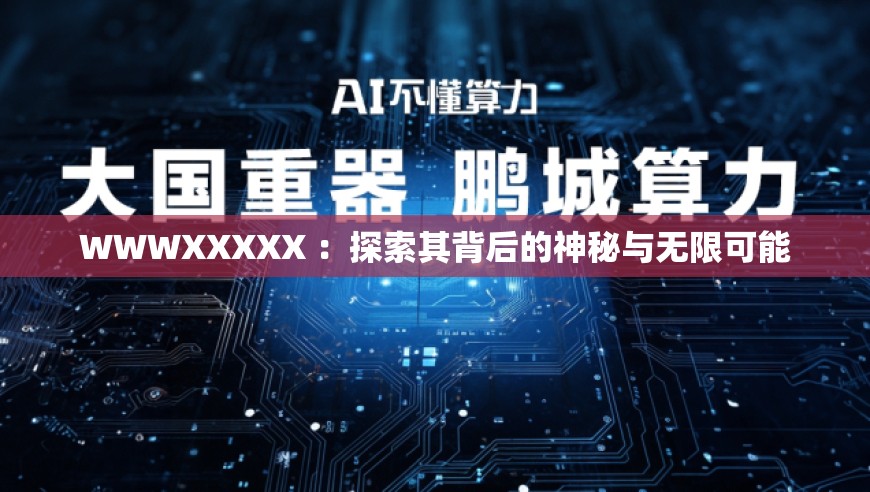 WWWXXXXX ：探索其背后的神秘与无限可能