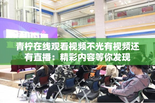 青柠在线观看视频不光有视频还有直播：精彩内容等你发现