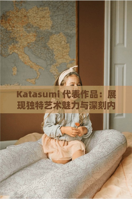 Katasumi 代表作品：展现独特艺术魅力与深刻内涵