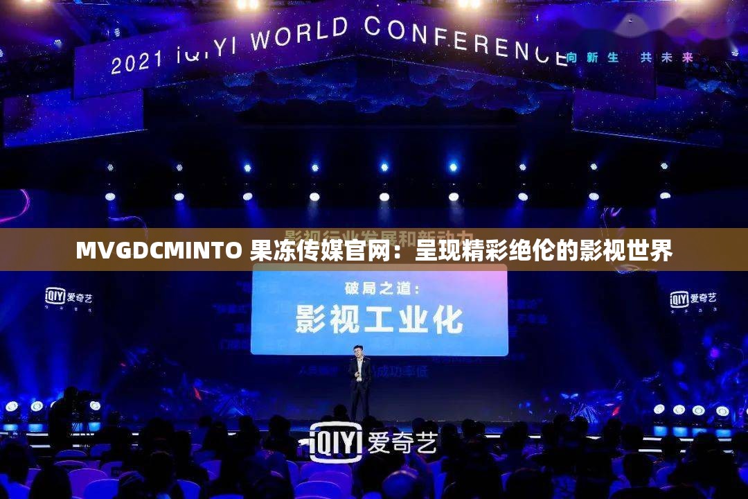 MVGDCMINTO 果冻传媒官网：呈现精彩绝伦的影视世界