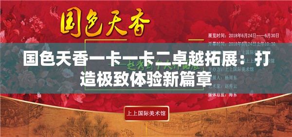 国色天香一卡一卡二卓越拓展：打造极致体验新篇章