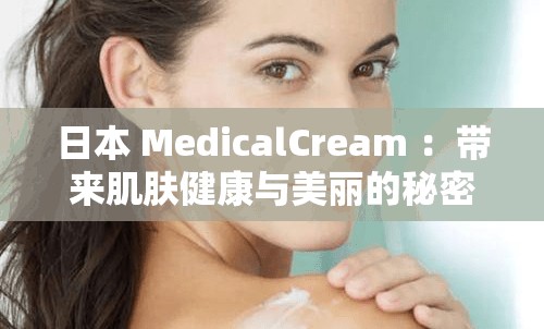 日本 MedicalCream ：带来肌肤健康与美丽的秘密武器