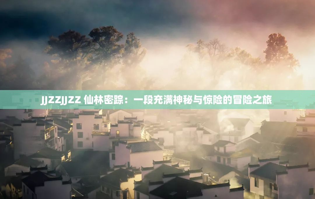 JJZZJJZZ 仙林密踪：一段充满神秘与惊险的冒险之旅