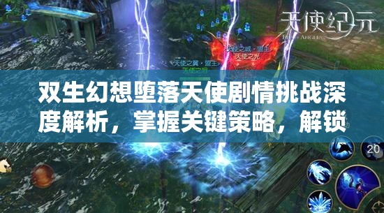 双生幻想堕落天使剧情挑战深度解析，掌握关键策略，解锁全面胜利之道