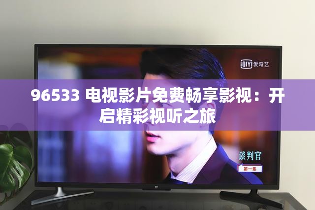 96533 电视影片免费畅享影视：开启精彩视听之旅