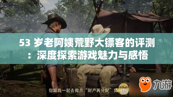 53 岁老阿姨荒野大镖客的评测：深度探索游戏魅力与感悟