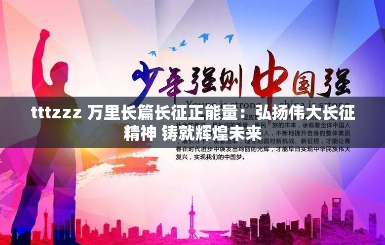 tttzzz 万里长篇长征正能量：弘扬伟大长征精神 铸就辉煌未来