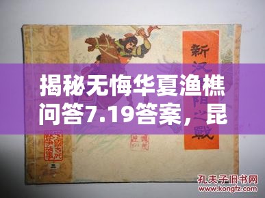 揭秘无悔华夏渔樵问答7.19答案，昆阳之战中的英勇领袖刘秀传奇