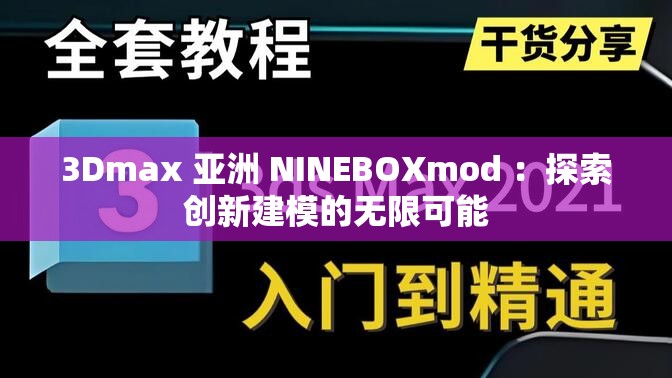 3Dmax 亚洲 NINEBOXmod ：探索创新建模的无限可能