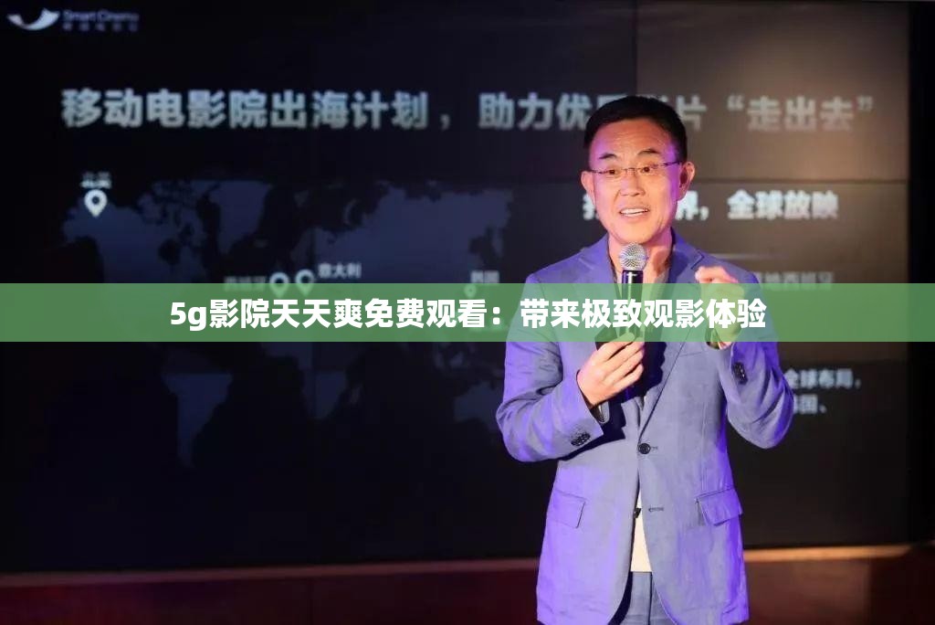 5g影院天天爽免费观看：带来极致观影体验