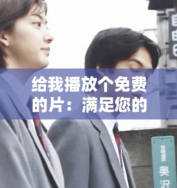 给我播放个免费的片：满足您的免费观影需求