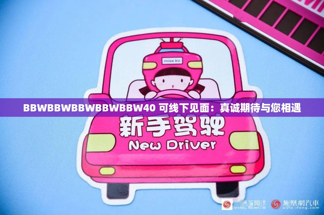BBWBBWBBWBBWBBW40 可线下见面：真诚期待与您相遇